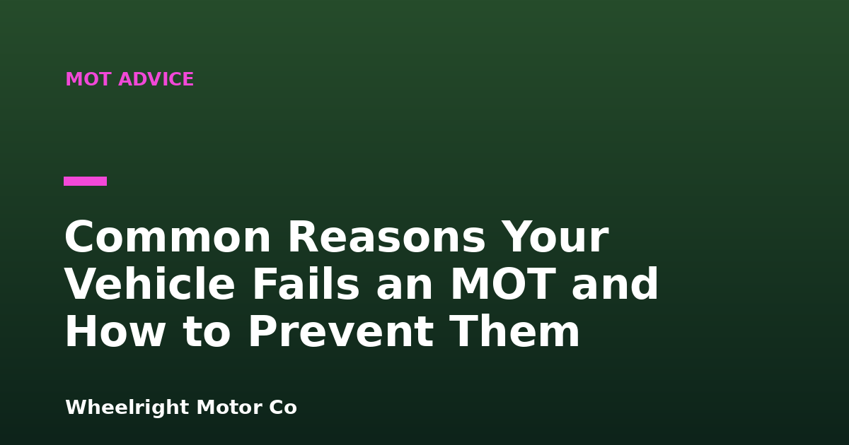 Common Reasons Your Vehicle Fails an MOT and How to Prevent Them